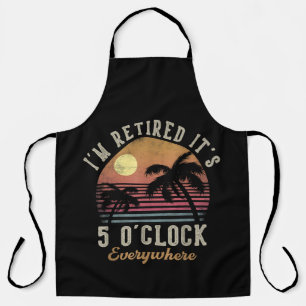 I'm Retired It's 5 O'Clock Everywhere Funny Retire Apron