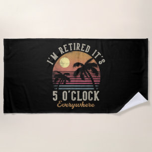 I'm Retired It's 5 O'Clock Everywhere Funny Retire Beach Towel