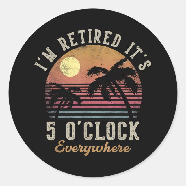 I'm Retired It's 5 O'Clock Everywhere Funny Retire Classic Round Sticker (Front)