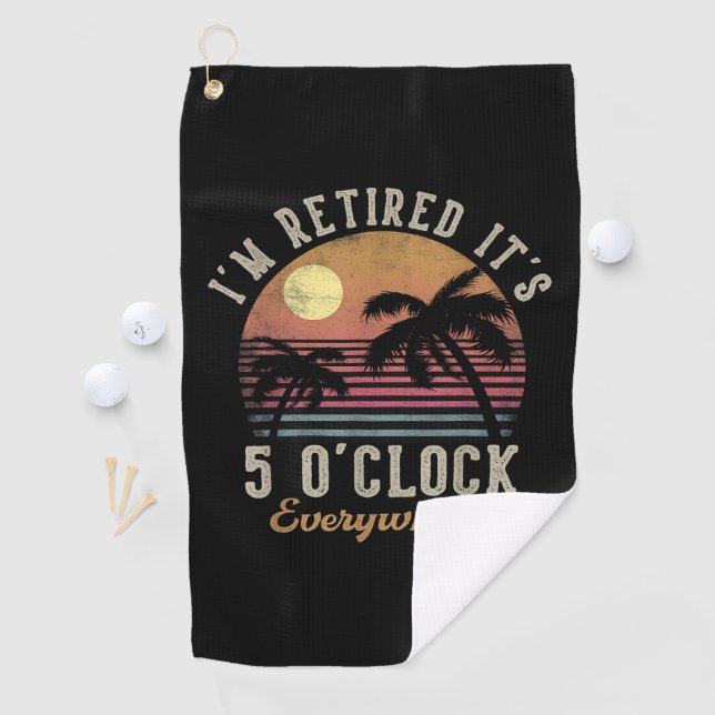 I'm Retired It's 5 O'Clock Everywhere Funny Retire Golf Towel (InSitu)