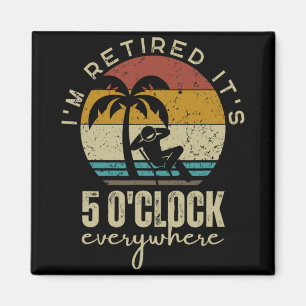 I'm Retired It's 5 O'clock Everywhere Funny Retire Magnet
