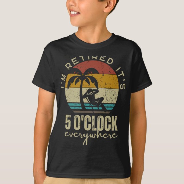 I'm Retired It's 5 O'clock Everywhere Funny Retire T-Shirt (Front)