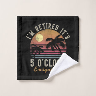 I'm Retired It's 5 O'Clock Everywhere Funny Retire Wash Cloth