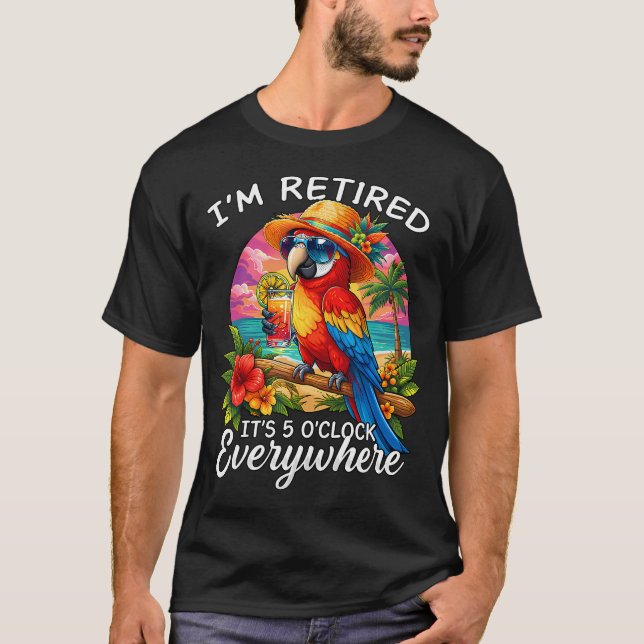 I'M Retired It's 5 O'Clock Everywhere Funny T-Shirt (Front)