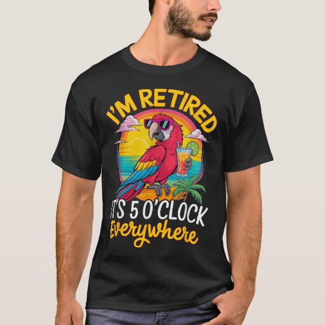 I'm Retired It's 5 O'clock Everywhere  T-Shirt (Front)