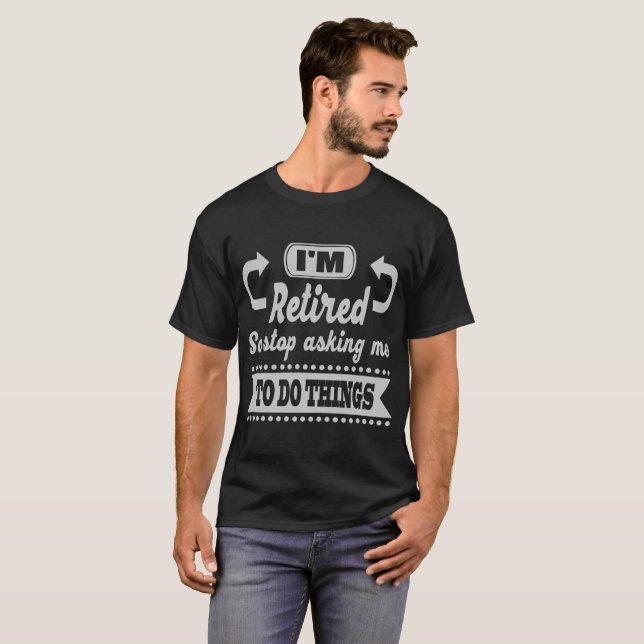 I'M RETIRED SO STOP ASKING ME TO DO THINGS T-Shirt (Front Full)