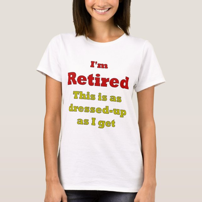 I'm Retired - This is as dressed-up as I get T-Shirt (Front)
