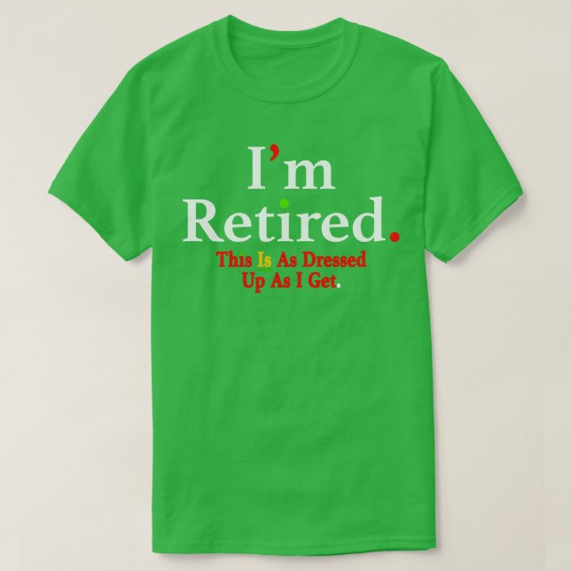 Im Retired This Is As Dressed Up As I Get TShirt 3 (Design Front)