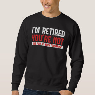 Im Retired You Are Not Have Fun At Work Retirement Sweatshirt