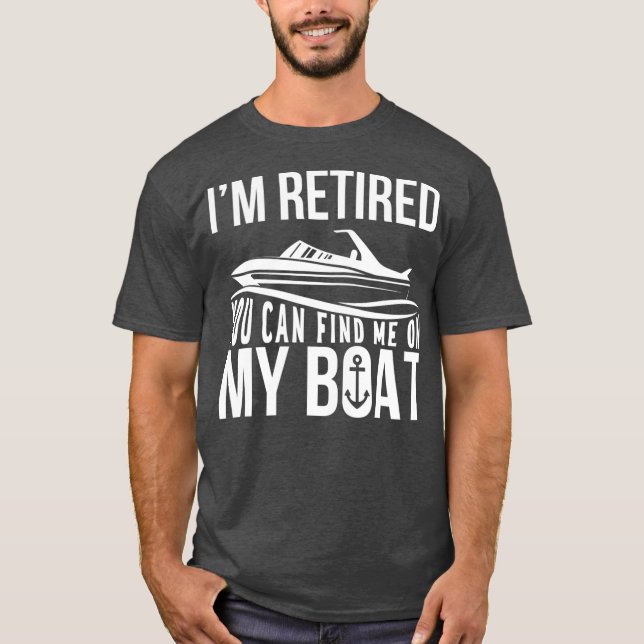 Im Retired You can find me on My Boat Retirement T-Shirt (Front)
