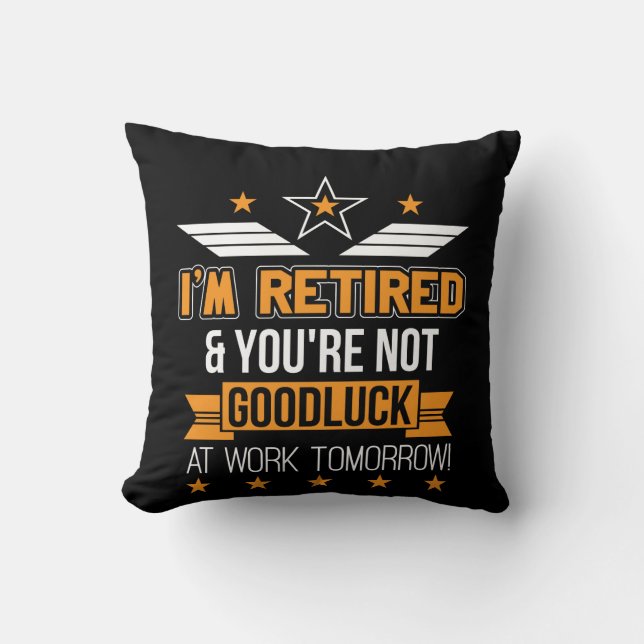 Im Retired Youre Not Good Luck Work Tomorrow Cushion (Front)