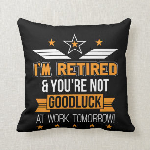 Im Retired Youre Not Good Luck Work Tomorrow Cushion