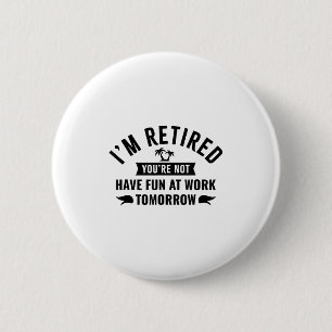 Im Retired Youre Not Have Fun At Work Tomorrow  6 Cm Round Badge