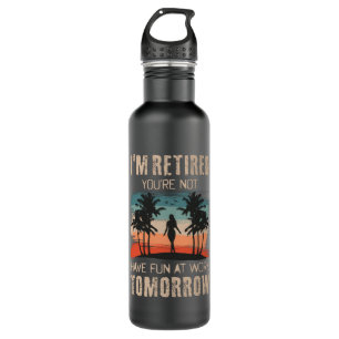 I'm retired you're not Have fun at work tomorrow 710 Ml Water Bottle