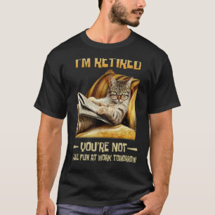 I'm retired you're not have fun at work tomorrow c T-Shirt