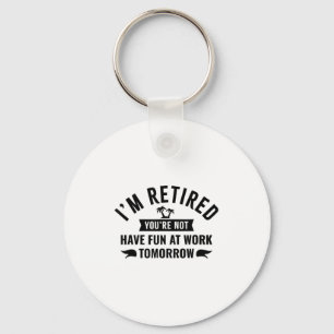 Im Retired Youre Not Have Fun At Work Tomorrow  Key Ring