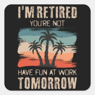 I'm retired you're not Have fun at work tomorrow Square Sticker