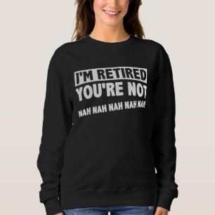 I'm Retired You're Not Nah Nah Nah Retirement Pens Sweatshirt