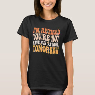 I'm Retired You're Not Retire Retiring  Retirement T-Shirt