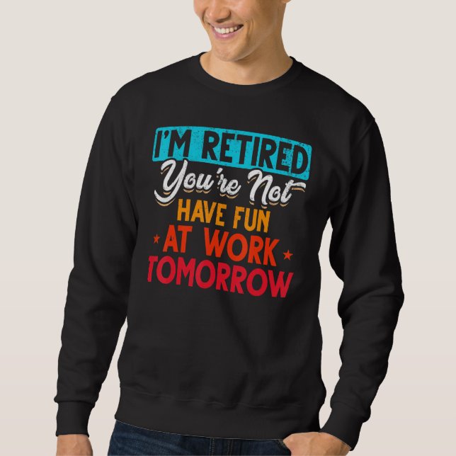 I'm Retired You're Not Retirement Party Retirement Sweatshirt (Front)