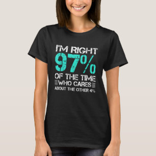Im Right 97 Of The Time Who Cares About Other 4 T-Shirt