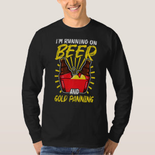I'm Running On Beer And Gold Panning  Gold Panner T-Shirt