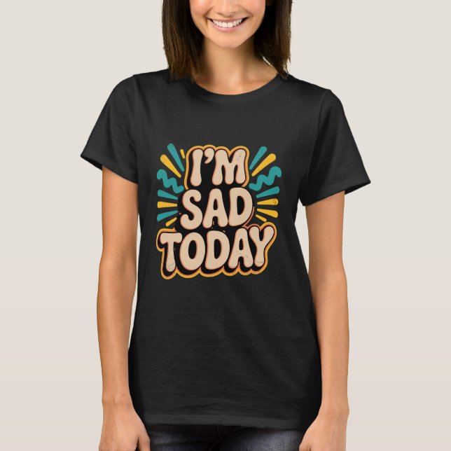 I'm Sad Today Emotion Mood Expression - 1 T-Shirt (Front)