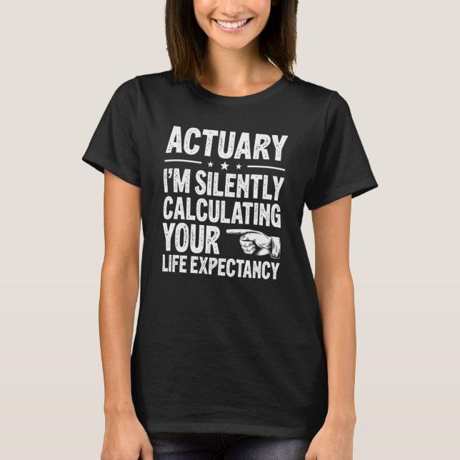 I'm Silently Calculating Your Life Expectancy Actu T-Shirt (Front)
