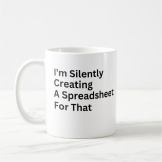 I'm Silently Creating A Spreadsheet For That  Coffee Mug
