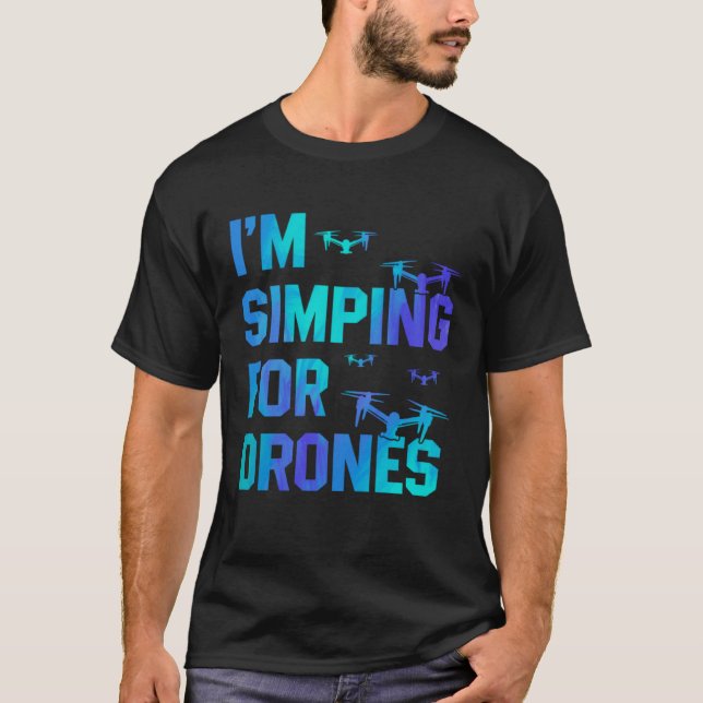 I'm Simping For Drones Drone Pilot Quadcopter Pilo T-Shirt (Front)