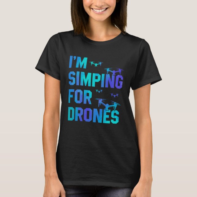 I'm Simping For Drones Drone Pilot Quadcopter Pilo T-Shirt (Front)
