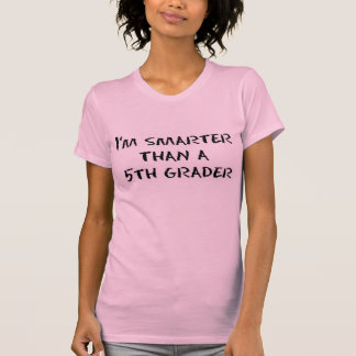 I'M SMARTER THAN A 5TH GRADER T-Shirt