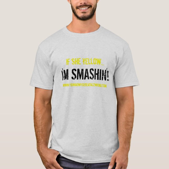 I'm SMASHIN'!!, if she yellow..., www.youknowyo... T-Shirt (Front)