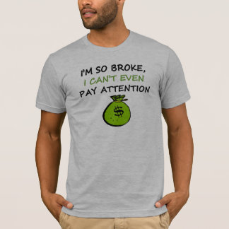 I'm so broke, I can't even pay attention T-Shirt