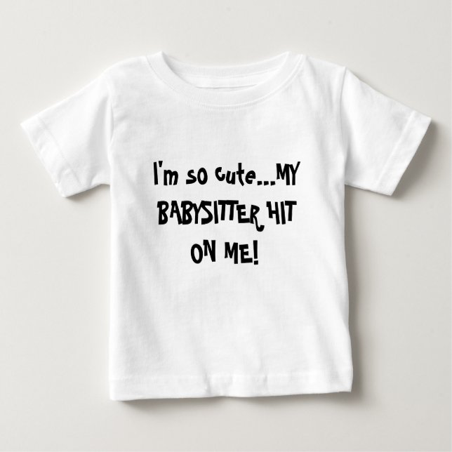 I'm So Cute My babysitter hit on me Baby T-Shirt (Front)