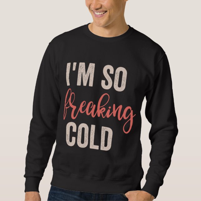 I'm So Freakin Cold Sweatshirt (Front)
