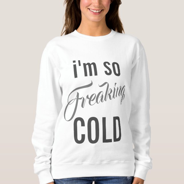 I'm So Freaking Cold Sweatshirt (Front)