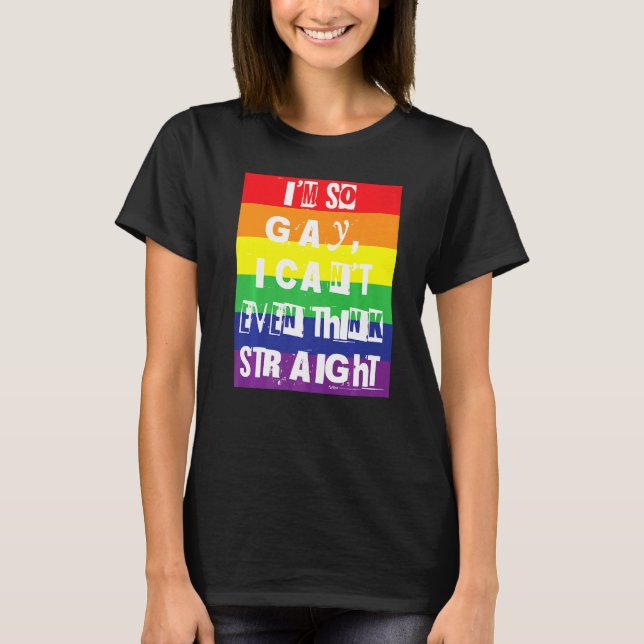 I'm So Gay I Can't Even Think Straight Gay Pride R T-Shirt (Front)