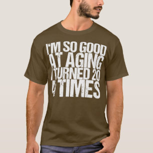 Im So Good At Aging I Turned 20 4 Times T-Shirt
