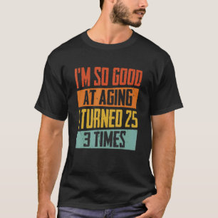 I'm So Good At Aging I Turned 25 Three Times 75th T-Shirt