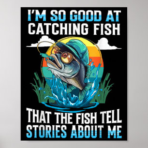 Im So Good At Catching Fish That Fish Tell Stories Poster