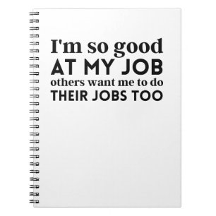 I'm so good at my job notebook