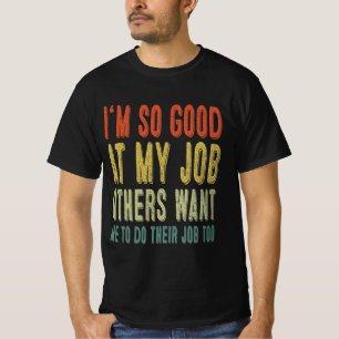 I'm so good at my job others want me to do their T-Shirt