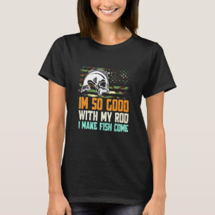 Im So Good With My Rod I Make Fish Come Fishing T-Shirt