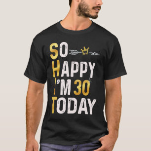 I'm So Happy I'm 30 Today Fun 30th B day Humour Go T-Shirt