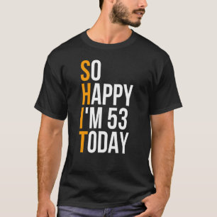 I'm So Happy I'm 53 Today Sarcastic 53rd Birthday T-Shirt