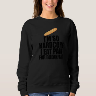 I'm So Hardcore Eat Pain For Breakfast French Pun  Sweatshirt