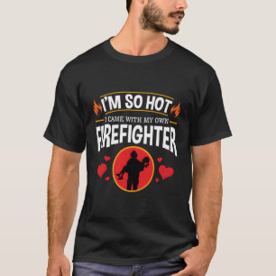 I'M So Hot I Came With My Own Firefighter Fire Wif T-Shirt