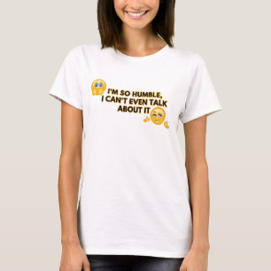 I'm so humble, I can't even talk about it T-Shirt
