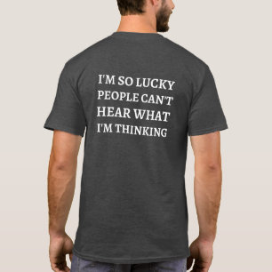 I'm so lucky people can't hear what I'm thinking T-Shirt